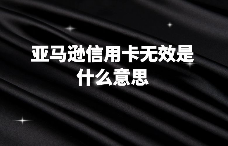 亚马逊信用卡无效是什么意思