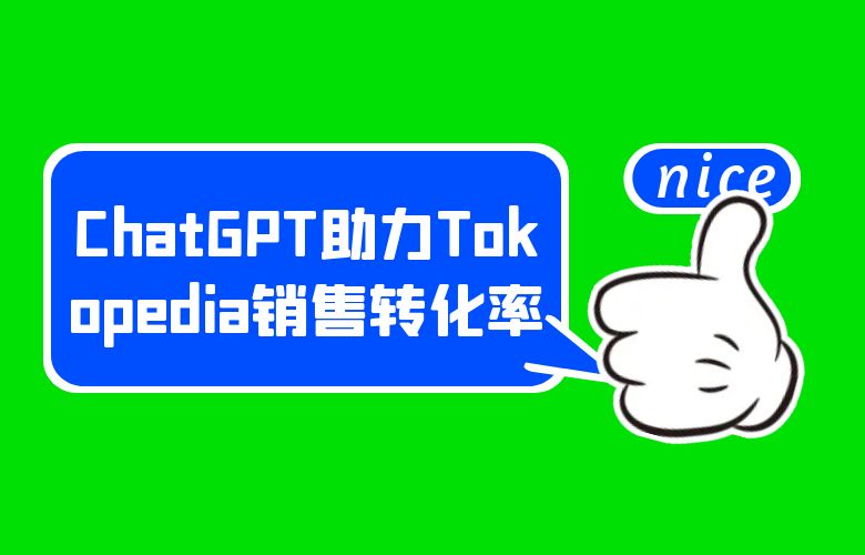 增强互动体验!ChatGPT助力Tokopedia卖家提升销售转化率