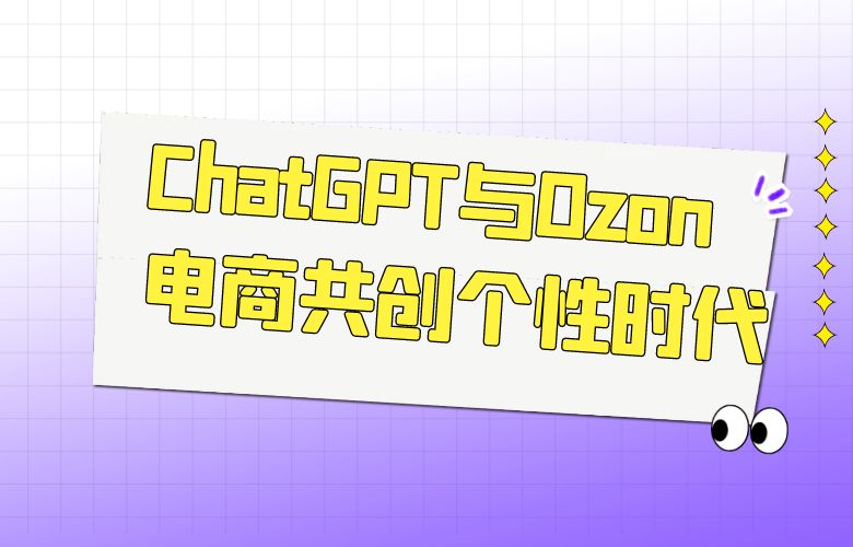 畅享定制化购物：ChatGPT与Ozon电商共创个性时代