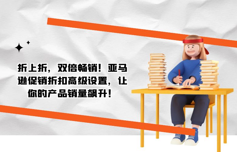 折上折,双倍畅销!亚马逊促销折扣高级设置,让你的产品销量飙升!