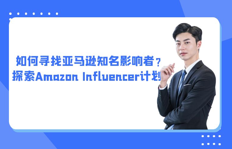 如何寻找亚马逊知名影响者?探索Amazon Influencer计划!
