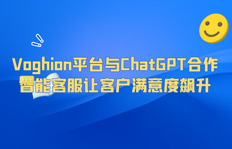 Voghion平台与ChatGPT合作,智能客服让客户满意度飙升