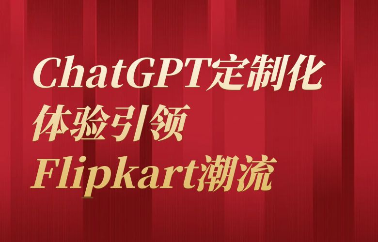 ChatGPT定制化体验引领Flipkart潮流,个性推荐的魔力与你同行