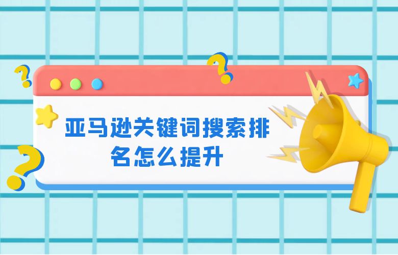 亚马逊关键词搜索排名怎么提升