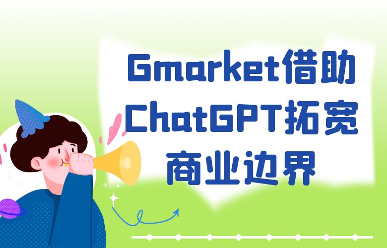 Gmarket平台借助ChatGPT技术打破语言障碍，拓宽商业边界