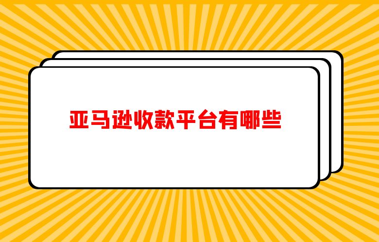 亚马逊收款平台有哪些