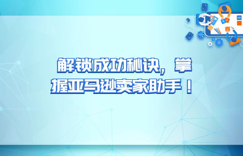 解锁成功秘诀，掌握亚马逊卖家助手！