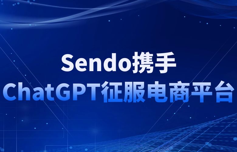 Sendo携手ChatGPT,用文化魅力征服世界电商舞台