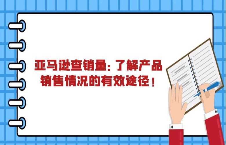 亚马逊查销量:了解产品销售情况的有效途径!