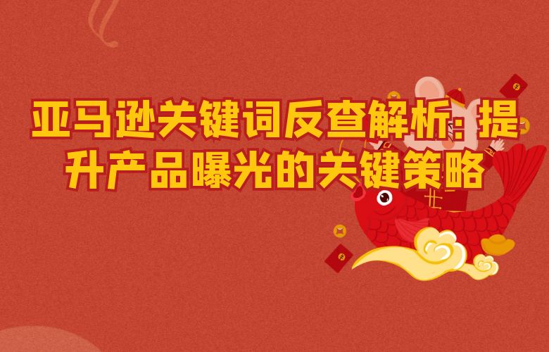亚马逊关键词反查解析:提升产品曝光的关键策略