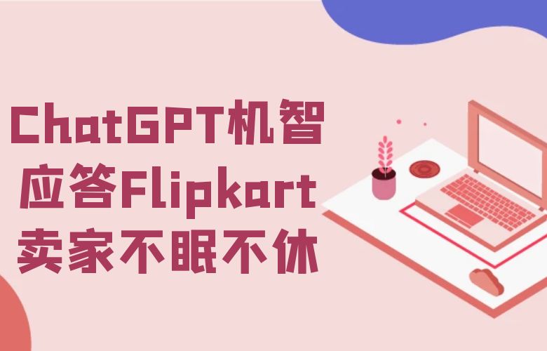 ChatGPT机智应答不眠不休，守护Flipkart卖家