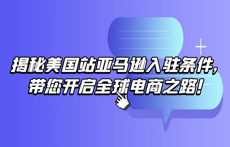 揭秘美国站亚马逊入驻条件,带您开启全球电商之路!