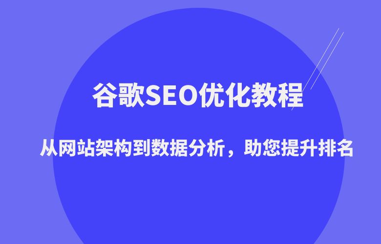 谷歌SEO优化教程:从网站架构到数据分析,助您提升排名
