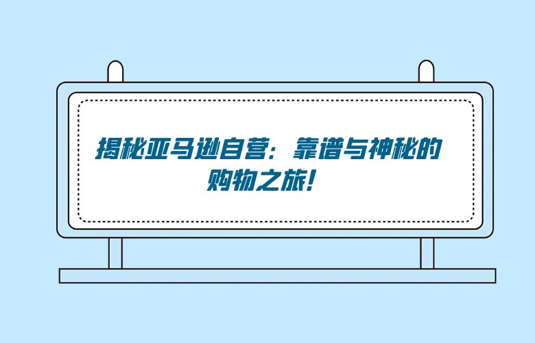 揭秘亚马逊自营:靠谱与神秘的购物之旅!