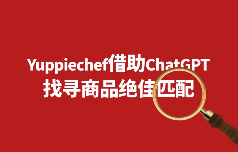 图像识别领航者:Yuppiechef借助ChatGPT找寻商品绝佳匹配