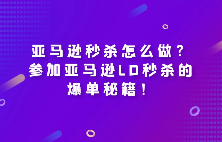 亚马逊秒杀怎么做?参加亚马逊LD秒杀的爆单秘籍!