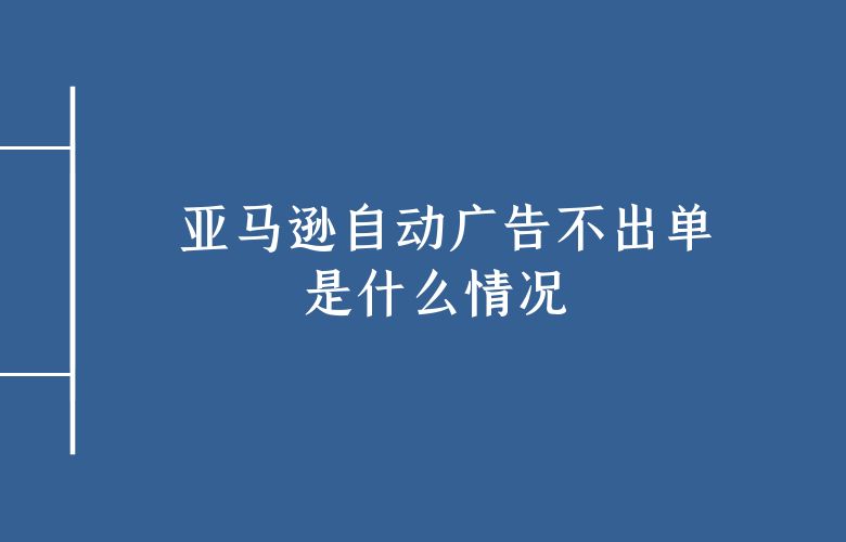 亚马逊自动广告不出单是什么情况