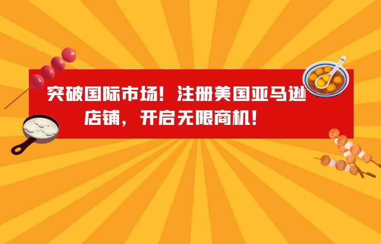 突破国际市场！注册美国亚马逊店铺，开启无限商机！