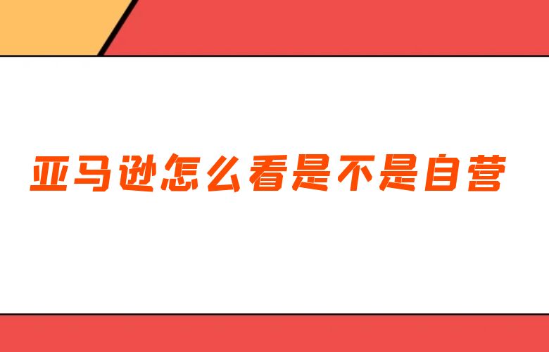 亚马逊怎么看是不是自营