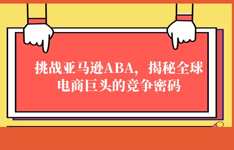 挑战亚马逊ABA,揭秘全球电商巨头的竞争密码