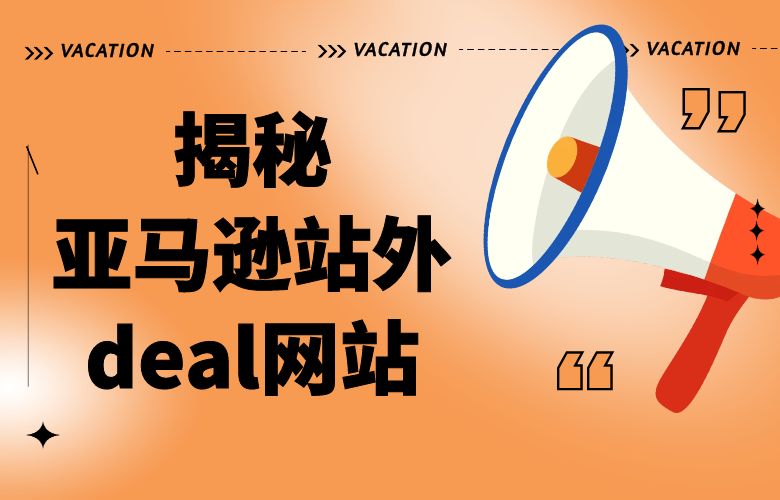 揭秘亚马逊站外deal网站:拓展销售渠道,实现跨境电商成功