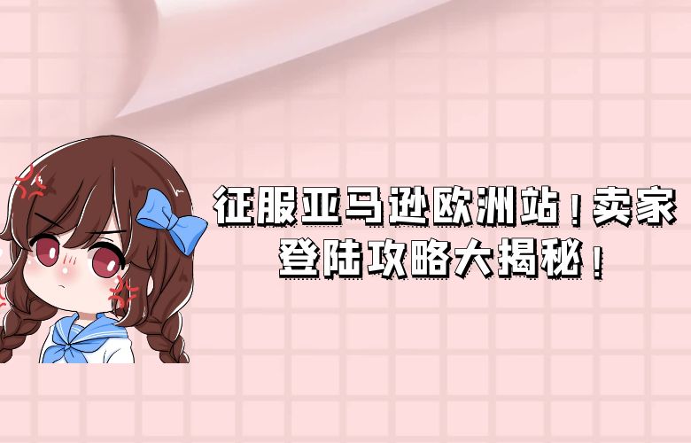 征服亚马逊欧洲站!卖家登陆攻略大揭秘!