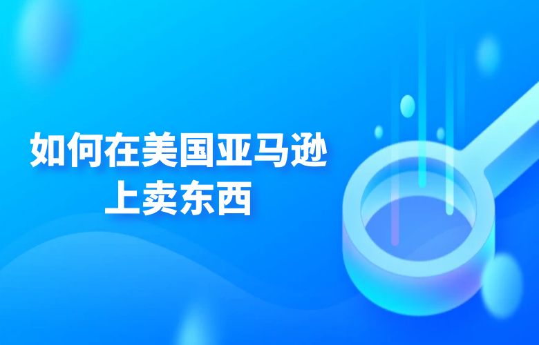 如何在美国亚马逊上卖东西