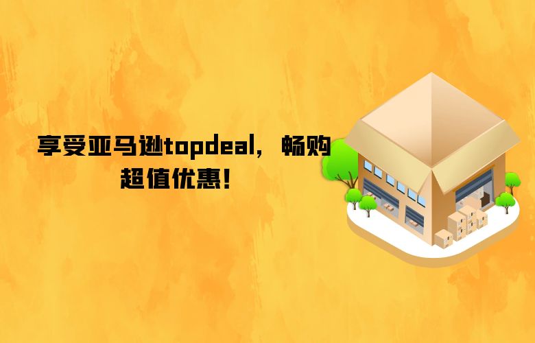 享受亚马逊topdeal,畅购超值优惠!