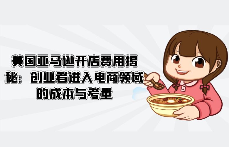美国亚马逊开店费用揭秘:创业者进入电商领域的成本与考量