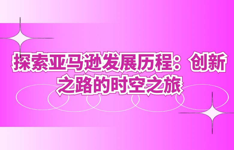 探索亚马逊发展历程：创新之路的时空之旅