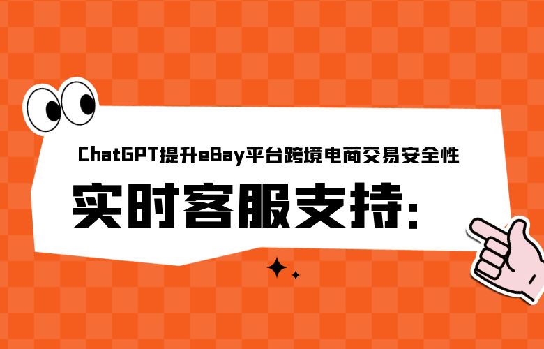 实时客服支持:ChatGPT提升eBay平台跨境电商交易安全性