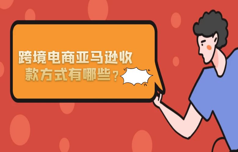跨境电商亚马逊收款方式有哪些?