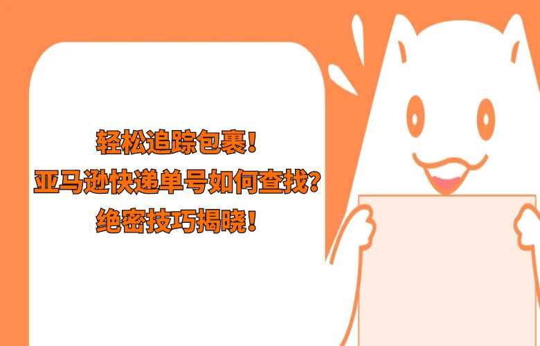 轻松追踪包裹！亚马逊快递单号如何查找？绝密技巧揭晓！