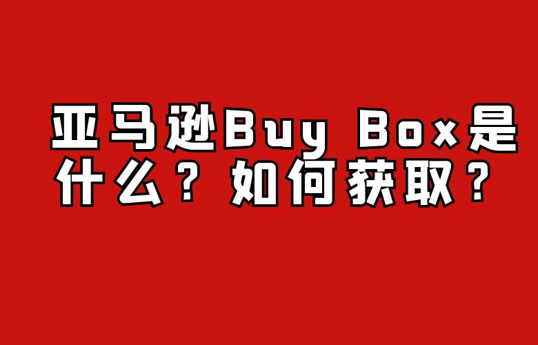 亚马逊Buy Box是什么？如何获取？