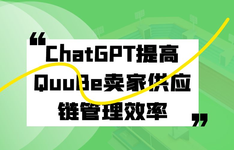利用ChatGPT预测销售量和库存需求，提高QuuBe卖家供应链管理效率