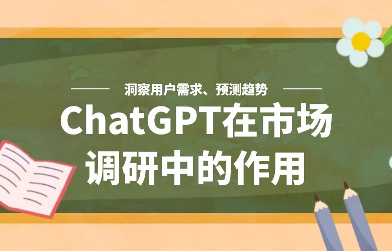 ChatGPT在市场调研中的作用：洞察用户需求、预测趋势