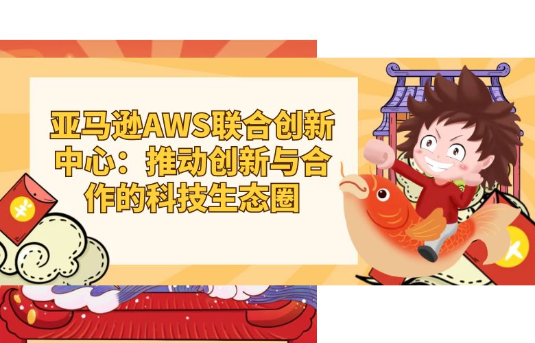 亚马逊AWS联合创新中心:推动创新与合作的科技生态圈