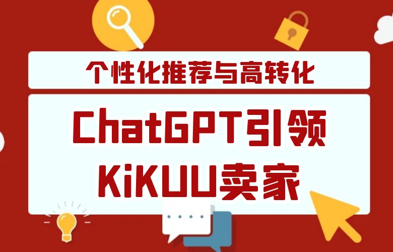 AI之眼：ChatGPT引领跨境卖家在KiKUU平台上实现个性化推荐与高转化