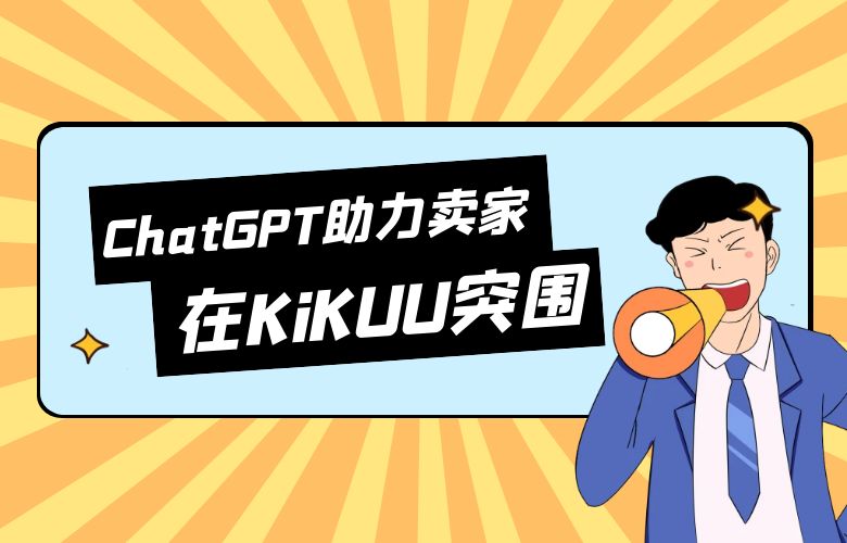 抓住市场机会的秘密武器:ChatGPT助力跨境卖家在KiKUU平台上突围