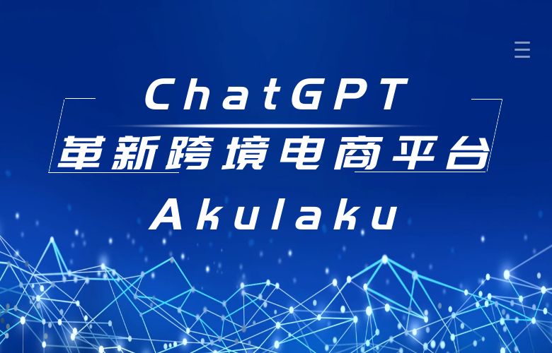 Akulaku平台革新跨境电商:ChatGPT技术的灵活应用