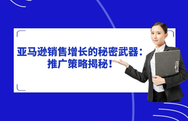 亚马逊销售增长的秘密武器:推广策略揭秘!