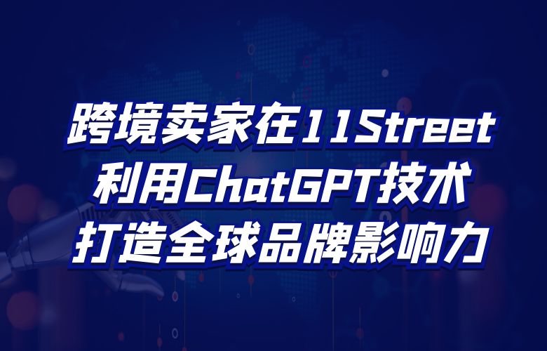 跨境卖家在11Street利用ChatGPT技术，打造全球品牌影响力