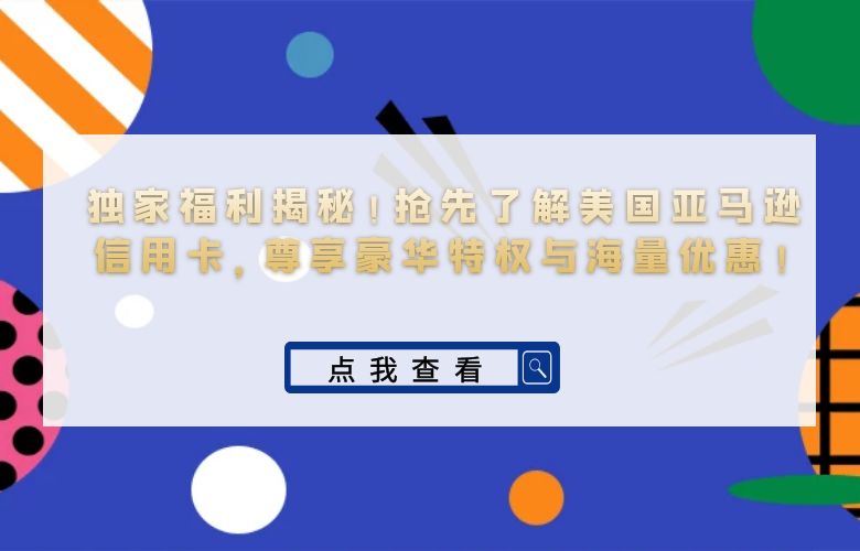 独家福利揭秘!抢先了解美国亚马逊信用卡,尊享豪华特权与海量优惠!