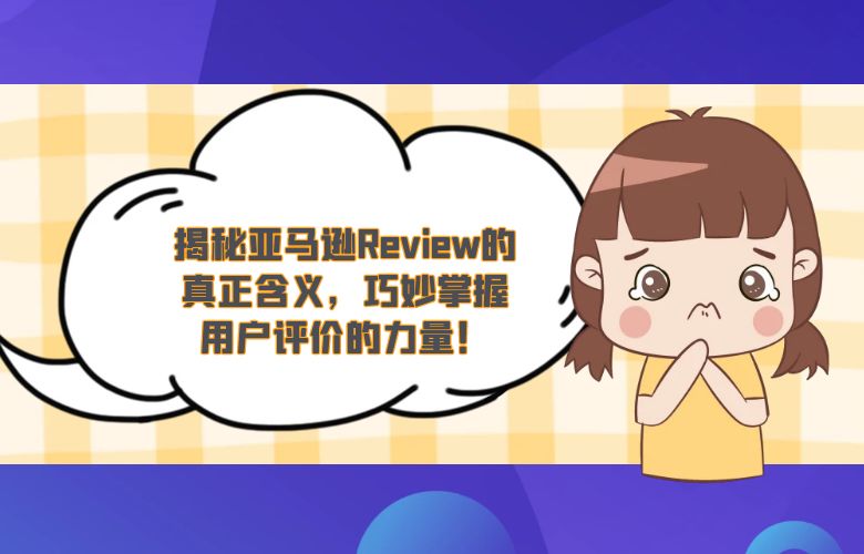 揭秘亚马逊Review的真正含义,巧妙掌握用户评价的力量!