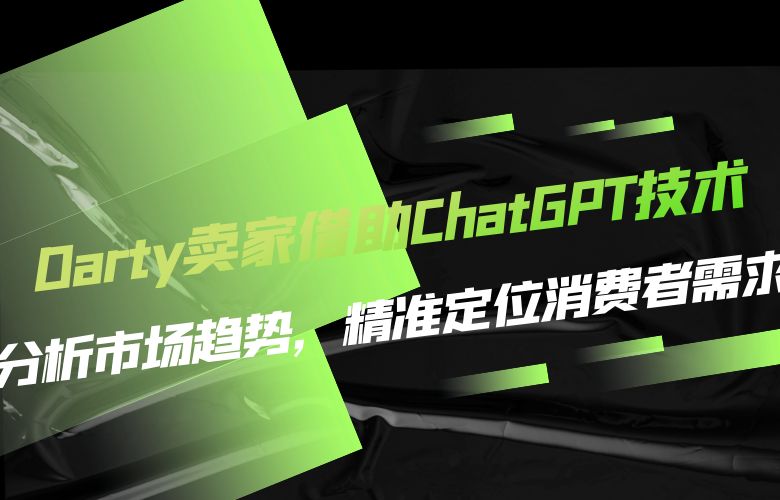 Darty卖家借助ChatGPT技术：分析市场趋势，精准定位消费者需求
