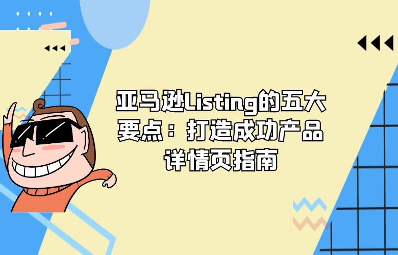 亚马逊Listing的五大要点:打造成功产品详情页指南