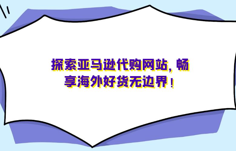 探索亚马逊代购网站,畅享海外好货无边界!