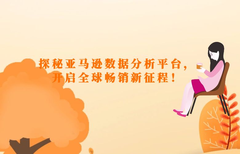 探秘亚马逊数据分析平台，开启全球畅销新征程！