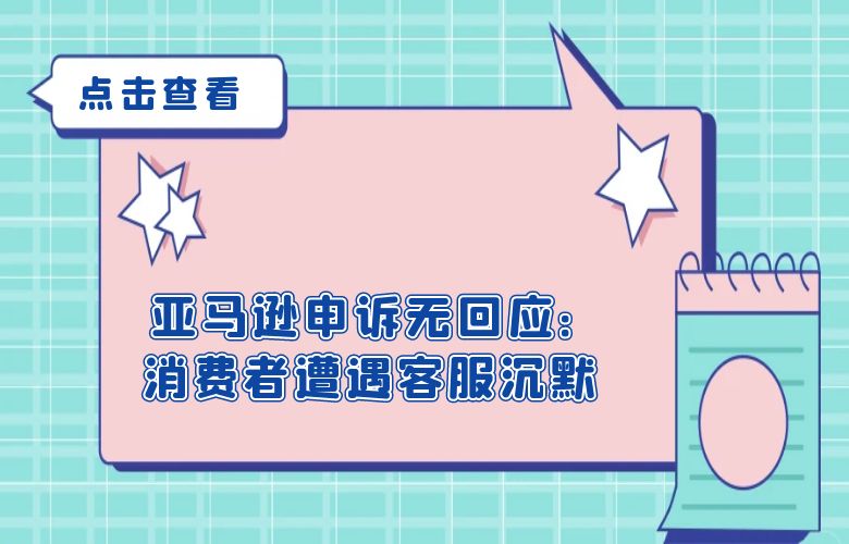 亚马逊申诉无回应：消费者遭遇客服沉默 