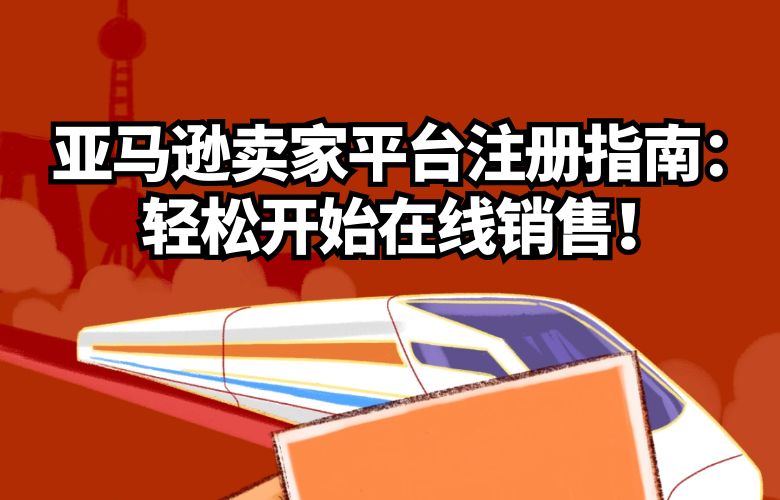 亚马逊卖家平台注册指南:轻松开始在线销售!